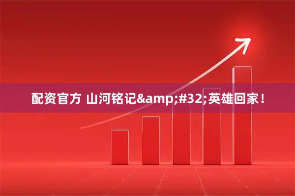 配资官方 山河铭记&#32;英雄回家！