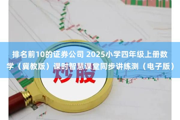 排名前10的证券公司 2025小学四年级上册数学(冀教版)课时智慧课堂同步讲练测(电子版)